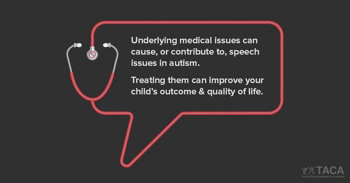 Underlying medical issues can cause, or contribute to, speech issues in autism. Treating them can improve outcome and quality of life.